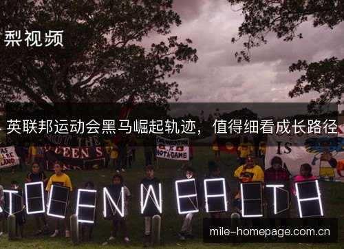 英联邦运动会黑马崛起轨迹,值得细看成长路径 英联邦运动会黑马崛起轨迹,值得细看成长路径